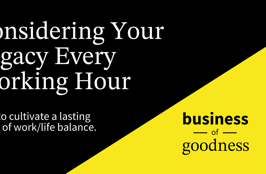 Why You Should Consider Your Legacy Every Working Hour